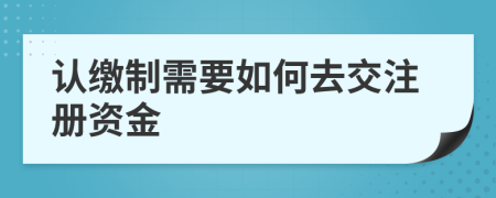 认缴制需要如何去交注册资金