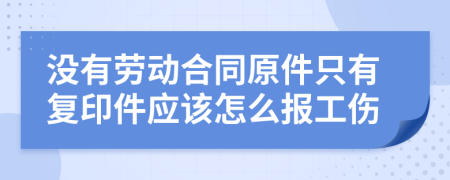 没有劳动合同原件只有复印件应该怎么报工伤