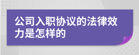 公司入职协议的法律效力是怎样的