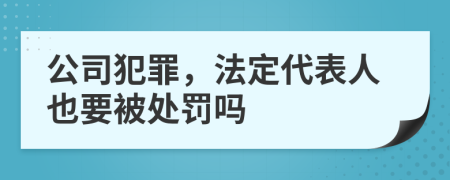 公司犯罪，法定代表人也要被处罚吗