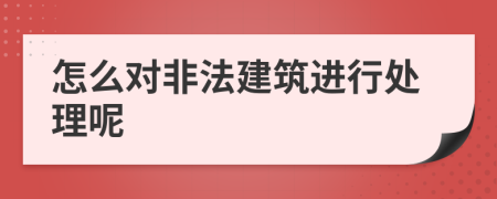 怎么对非法建筑进行处理呢