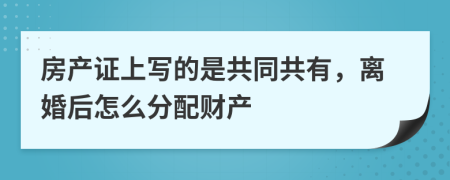 房产证上写的是共同共有，离婚后怎么分配财产