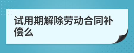 试用期解除劳动合同补偿么