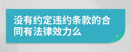 没有约定违约条款的合同有法律效力么