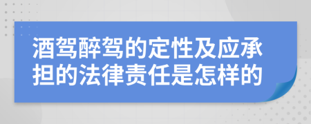 酒驾醉驾的定性及应承担的法律责任是怎样的