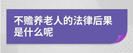 不赡养老人的法律后果是什么呢