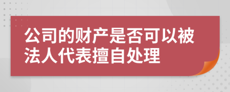 公司的财产是否可以被法人代表擅自处理