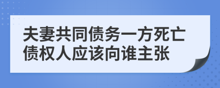 夫妻共同债务一方死亡债权人应该向谁主张