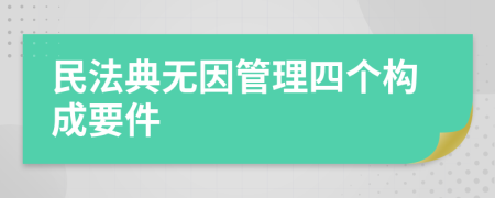 民法典无因管理四个构成要件