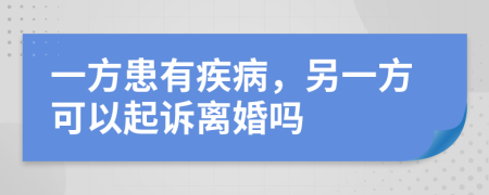 一方患有疾病，另一方可以起诉离婚吗