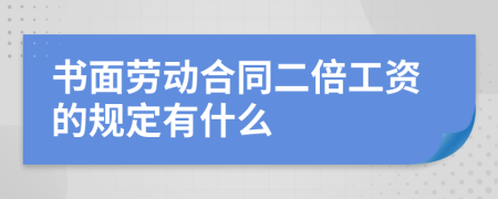 书面劳动合同二倍工资的规定有什么