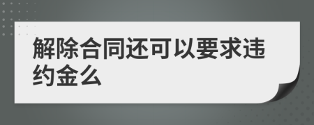 解除合同还可以要求违约金么