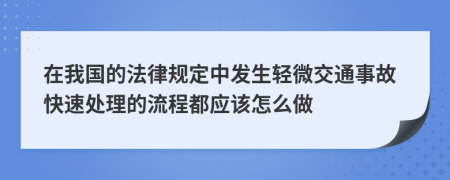 在我国的法律规定中发生轻微交通事故快速处理的流程都应该怎么做