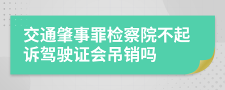 交通肇事罪检察院不起诉驾驶证会吊销吗