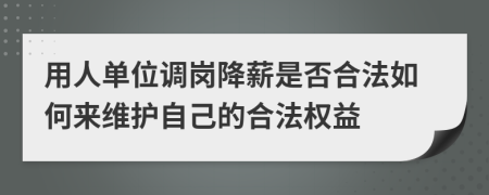 用人单位调岗降薪是否合法如何来维护自己的合法权益