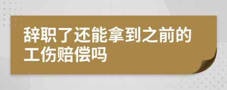 辞职了还能拿到之前的工伤赔偿吗