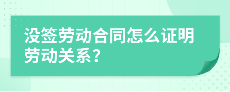 没签劳动合同怎么证明劳动关系？