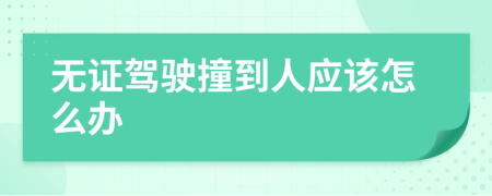 无证驾驶撞到人应该怎么办