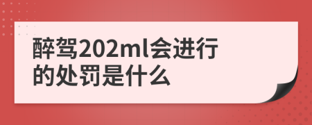 醉驾202ml会进行的处罚是什么