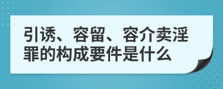 引诱、容留、容介卖淫罪的构成要件是什么