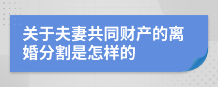 关于夫妻共同财产的离婚分割是怎样的