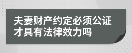 夫妻财产约定必须公证才具有法律效力吗