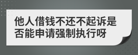 他人借钱不还不起诉是否能申请强制执行呀