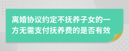 离婚协议约定不抚养子女的一方无需支付抚养费的是否有效