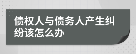 债权人与债务人产生纠纷该怎么办