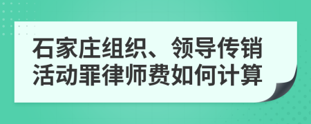 石家庄组织、领导传销活动罪律师费如何计算