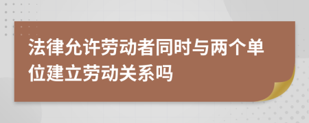 法律允许劳动者同时与两个单位建立劳动关系吗