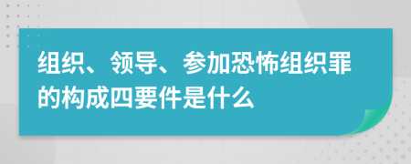 组织、领导、参加恐怖组织罪的构成四要件是什么