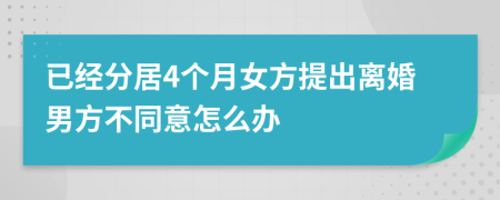 已经分居4个月女方提出离婚男方不同意怎么办