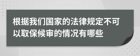 根据我们国家的法律规定不可以取保候审的情况有哪些