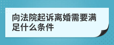 向法院起诉离婚需要满足什么条件