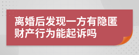 离婚后发现一方有隐匿财产行为能起诉吗