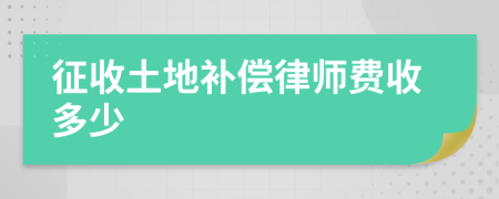 征收土地补偿律师费收多少