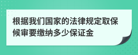 根据我们国家的法律规定取保候审要缴纳多少保证金