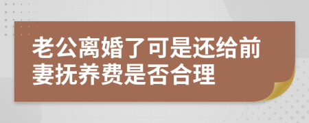 老公离婚了可是还给前妻抚养费是否合理