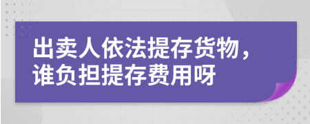 出卖人依法提存货物，谁负担提存费用呀