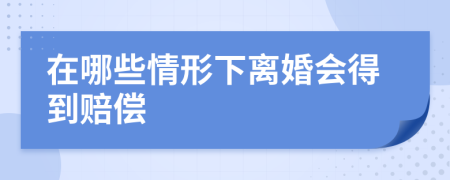 在哪些情形下离婚会得到赔偿