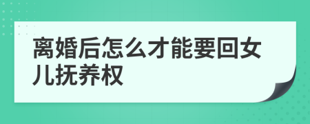 离婚后怎么才能要回女儿抚养权