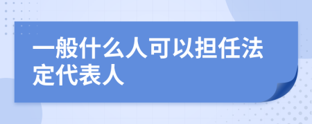 一般什么人可以担任法定代表人