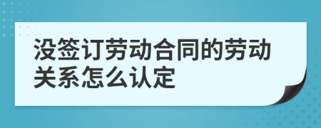 没签订劳动合同的劳动关系怎么认定