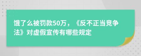 饿了么被罚款50万，《反不正当竞争法》对虚假宣传有哪些规定