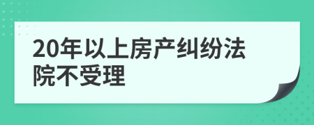 20年以上房产纠纷法院不受理