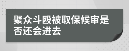 聚众斗殴被取保候审是否还会进去