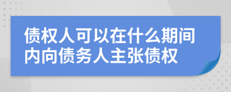 债权人可以在什么期间内向债务人主张债权