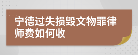 宁德过失损毁文物罪律师费如何收