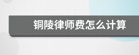 铜陵律师费怎么计算